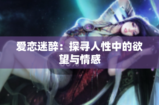 爱恋迷醉：探寻人性中的欲望与情感