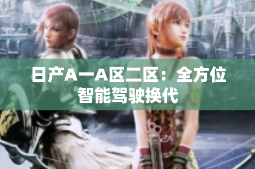 日产A一A区二区：全方位智能驾驶换代