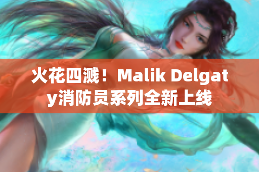 火花四溅！Malik Delgaty消防员系列全新上线
