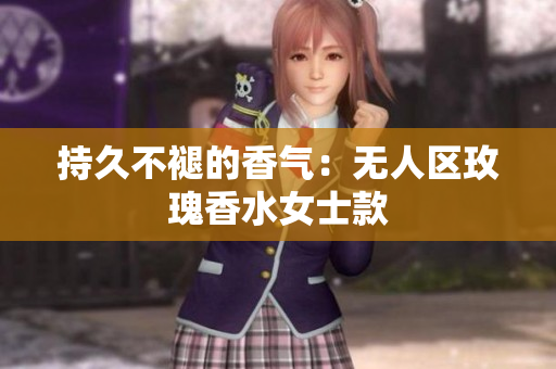 持久不褪的香气：无人区玫瑰香水女士款