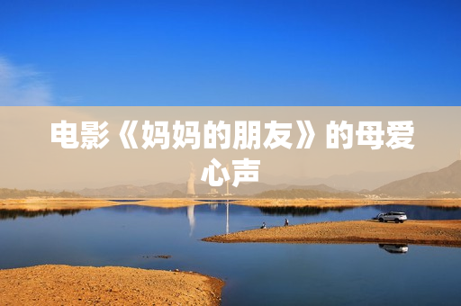 电影《妈妈的朋友》的母爱心声