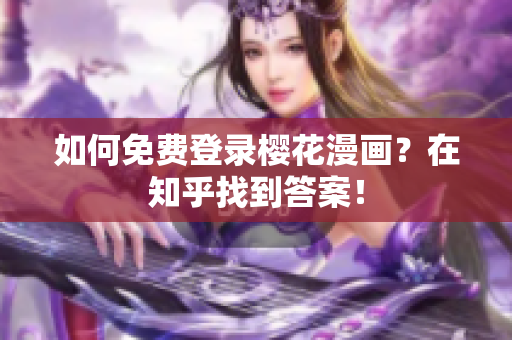 如何免费登录樱花漫画？在知乎找到答案！