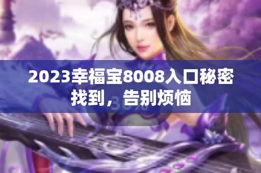 2023幸福宝8008入口秘密找到，告别烦恼
