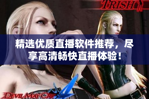 精选优质直播软件推荐，尽享高清畅快直播体验！