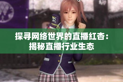探寻网络世界的直播红杏：揭秘直播行业生态