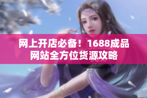 网上开店必备！1688成品网站全方位货源攻略