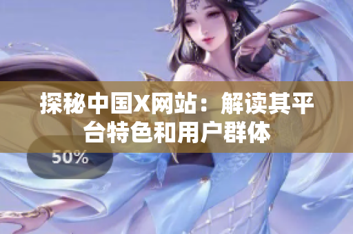 探秘中国X网站：解读其平台特色和用户群体