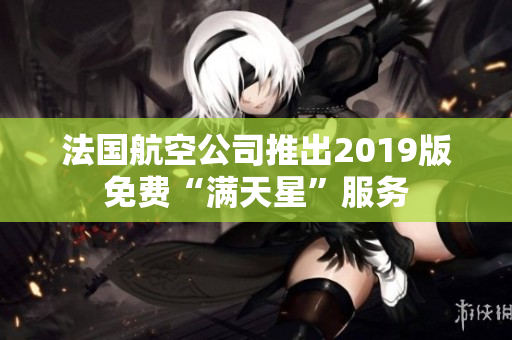 法国航空公司推出2019版免费“满天星”服务