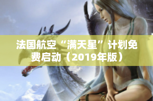 法国航空“满天星”计划免费启动（2019年版）