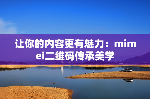 让你的内容更有魅力：mimei二维码传承美学