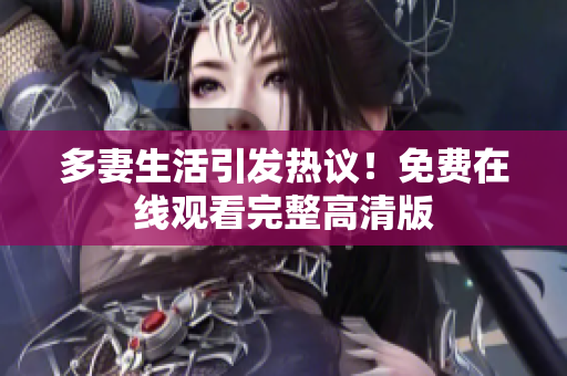 多妻生活引发热议！免费在线观看完整高清版