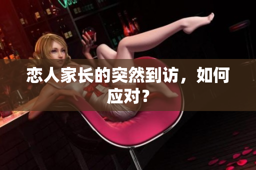 恋人家长的突然到访，如何应对？