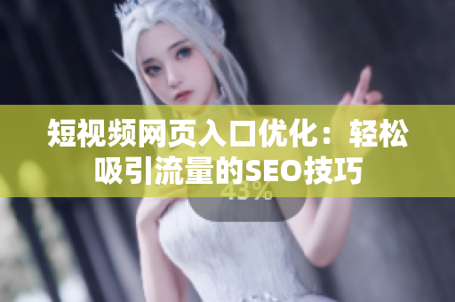短视频网页入口优化：轻松吸引流量的SEO技巧