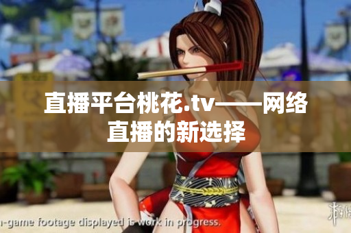 直播平台桃花.tv——网络直播的新选择