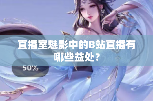 直播室魅影中的B站直播有哪些益处？