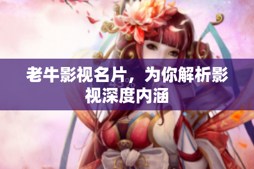 老牛影视名片，为你解析影视深度内涵