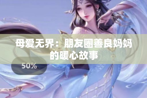 母爱无界：朋友圈善良妈妈的暖心故事