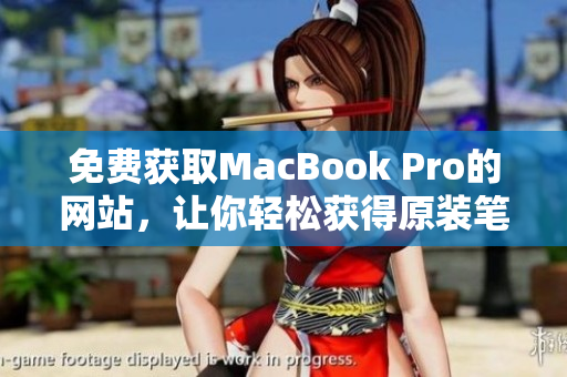 免费获取MacBook Pro的网站，让你轻松获得原装笔记本