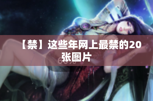 【禁】这些年网上最禁的20张图片