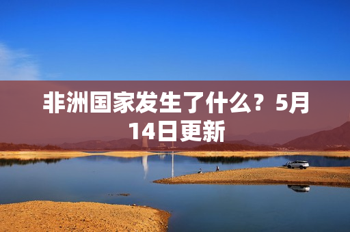 非洲国家发生了什么？5月14日更新