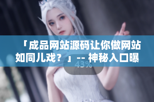 「成品网站源码让你做网站如同儿戏？」-- 神秘入口曝光！
