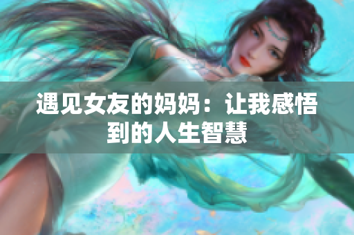 遇见女友的妈妈：让我感悟到的人生智慧