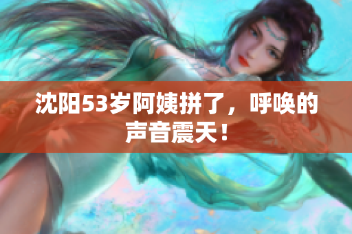 沈阳53岁阿姨拼了，呼唤的声音震天！