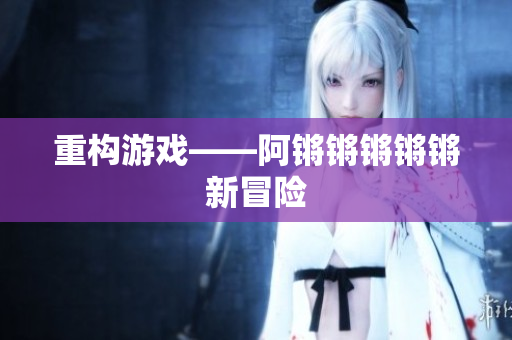 重构游戏——阿锵锵锵锵锵新冒险