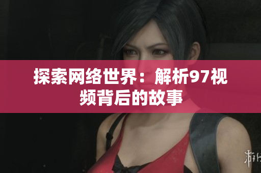 探索网络世界：解析97视频背后的故事