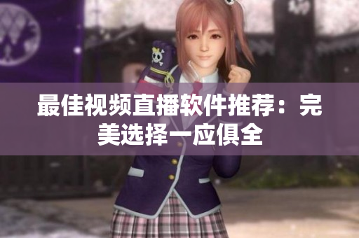最佳视频直播软件推荐：完美选择一应俱全