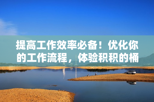提高工作效率必备！优化你的工作流程，体验积积的桶30分软件