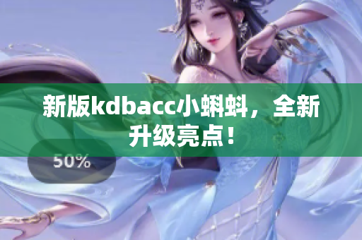 新版kdbacc小蝌蚪，全新升级亮点！