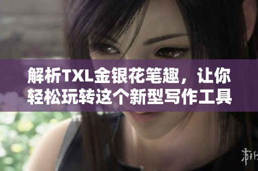 解析TXL金银花笔趣，让你轻松玩转这个新型写作工具