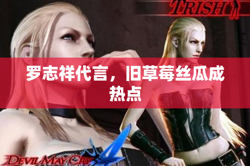 罗志祥代言，旧草莓丝瓜成热点