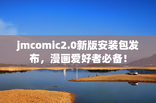 jmcomic2.0新版安装包发布，漫画爱好者必备！