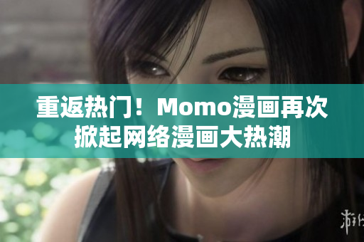 重返热门！Momo漫画再次掀起网络漫画大热潮