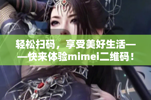 轻松扫码，享受美好生活——快来体验mimei二维码！