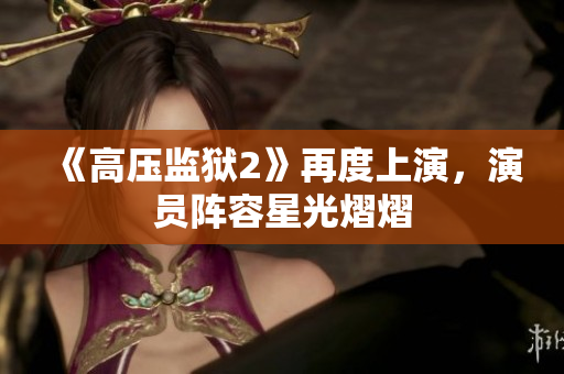 《高压监狱2》再度上演，演员阵容星光熠熠
