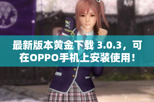 最新版本黄金下载 3.0.3，可在OPPO手机上安装使用！