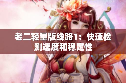 老二轻量版线路1：快速检测速度和稳定性