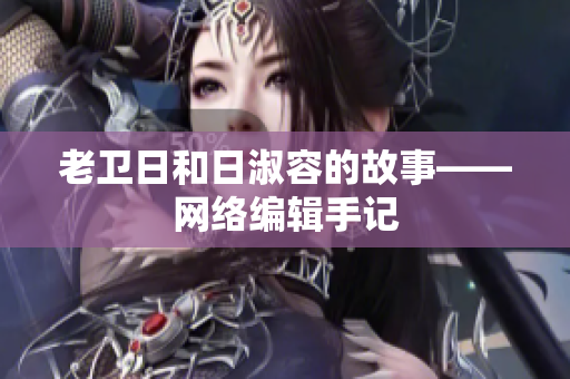 老卫日和日淑容的故事——网络编辑手记