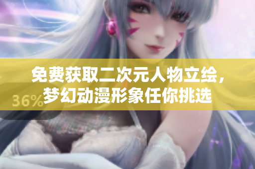 免费获取二次元人物立绘，梦幻动漫形象任你挑选