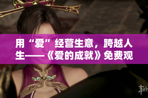 用“爱”经营生意，跨越人生——《爱的成就》免费观看