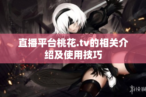 直播平台桃花.tv的相关介绍及使用技巧