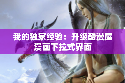 我的独家经验：升级酷漫屋漫画下拉式界面