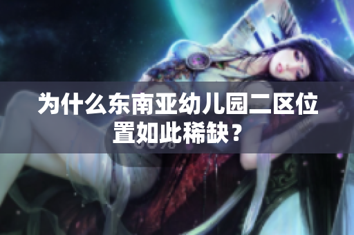 为什么东南亚幼儿园二区位置如此稀缺？
