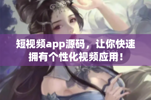 短视频app源码，让你快速拥有个性化视频应用！