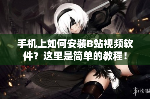 手机上如何安装B站视频软件？这里是简单的教程！