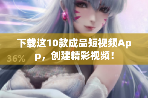 下载这10款成品短视频App，创建精彩视频！