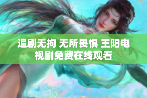 追剧无拘 无所畏惧 王阳电视剧免费在线观看